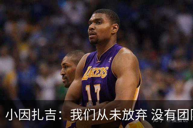 小因扎吉：我们从未放弃 没有团队不可能夺冠