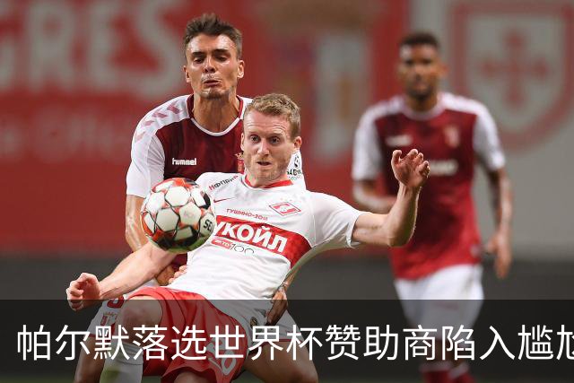 帕尔默落选世界杯赞助商陷入尴尬，可口可乐等被迫调整营销计划