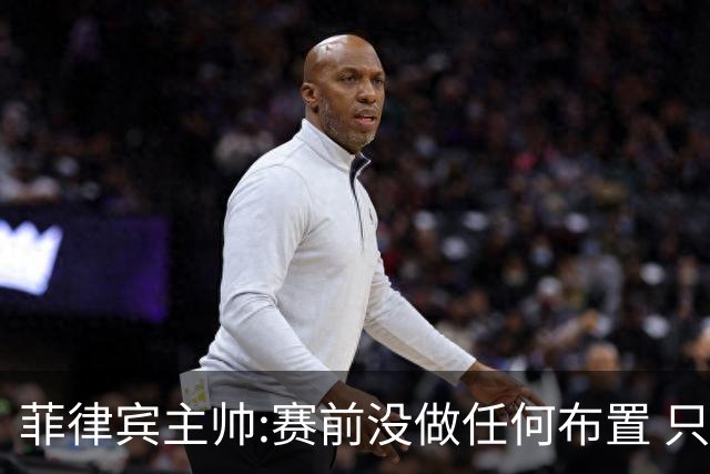 菲律宾主帅:赛前没做任何布置 只要求队员尽力
