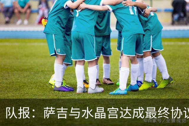 队报：萨吉与水晶宫达成最终协议，签约3+1年